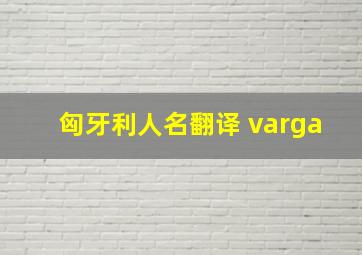 匈牙利人名翻译 varga